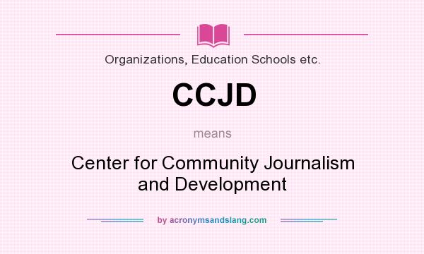 What does CCJD mean? It stands for Center for Community Journalism and Development