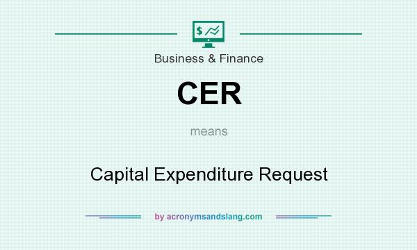 What does CER mean? It stands for Capital Expenditure Request