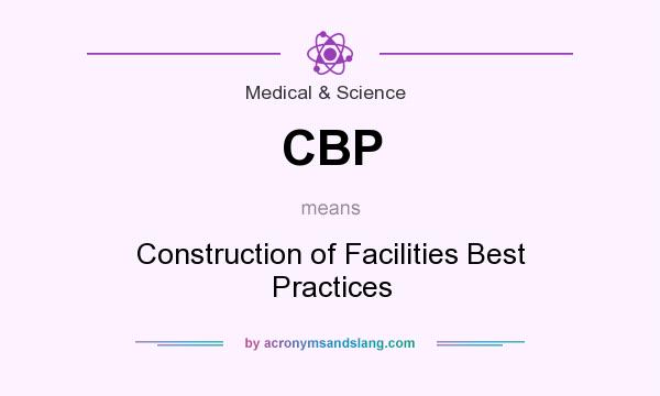 What does CBP mean? It stands for Construction of Facilities Best Practices