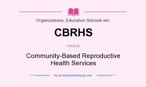 What does CBRHS mean? It stands for Community-Based Reproductive Health Services