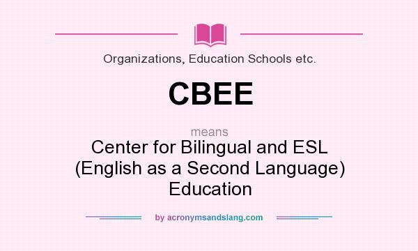 What does CBEE mean? It stands for Center for Bilingual and ESL (English as a Second Language) Education