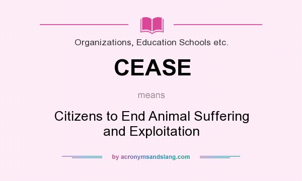 What does CEASE mean? It stands for Citizens to End Animal Suffering and Exploitation