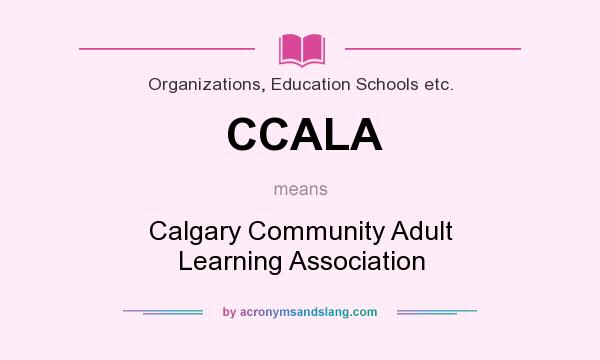 What does CCALA mean? It stands for Calgary Community Adult Learning Association