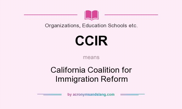 What does CCIR mean? It stands for California Coalition for Immigration Reform