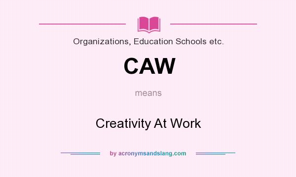 What does CAW mean? It stands for Creativity At Work