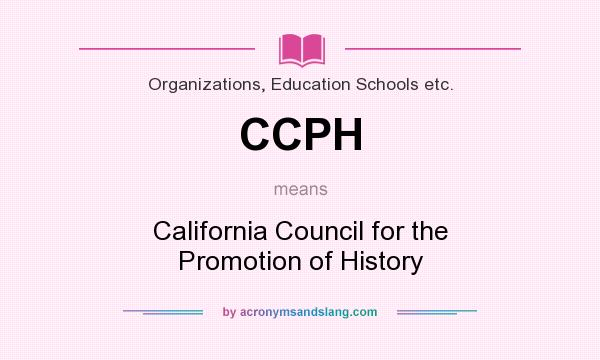 What does CCPH mean? It stands for California Council for the Promotion of History
