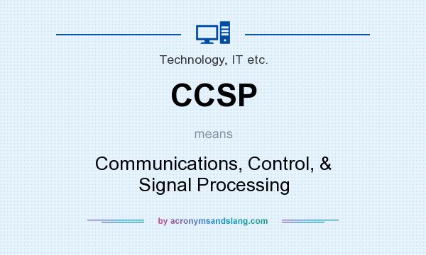 What does CCSP mean? It stands for Communications, Control, & Signal Processing