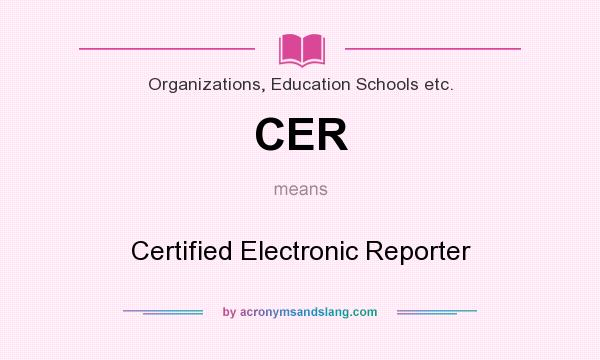 What does CER mean? It stands for Certified Electronic Reporter