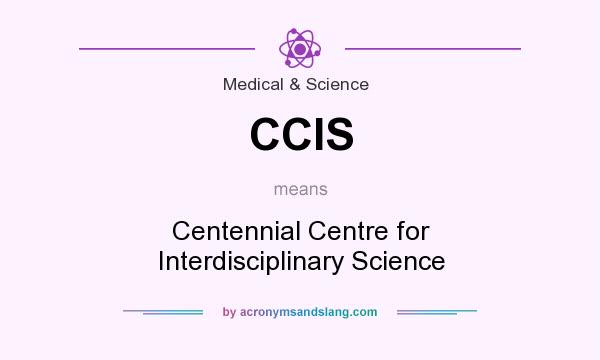 What does CCIS mean? It stands for Centennial Centre for Interdisciplinary Science