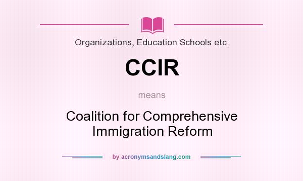 What does CCIR mean? It stands for Coalition for Comprehensive Immigration Reform