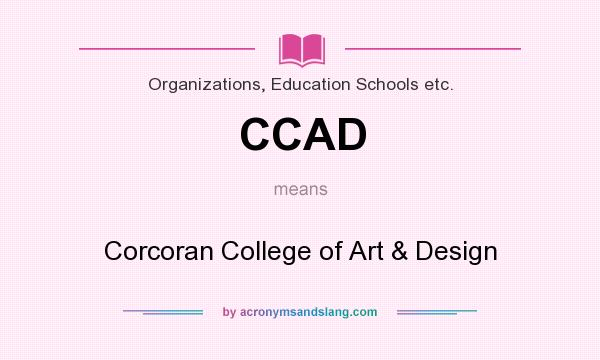 What does CCAD mean? It stands for Corcoran College of Art & Design