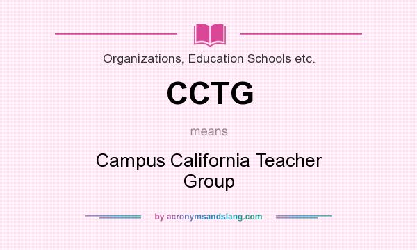 What does CCTG mean? It stands for Campus California Teacher Group