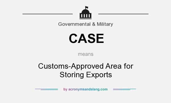 What does CASE mean? It stands for Customs-Approved Area for Storing Exports