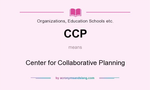 What does CCP mean? It stands for Center for Collaborative Planning