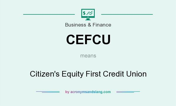 What does CEFCU mean? It stands for Citizen`s Equity First Credit Union