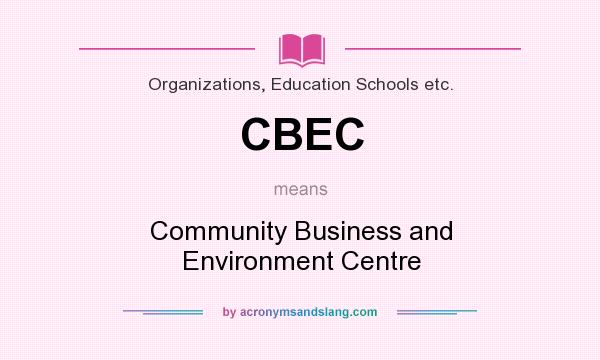 What does CBEC mean? It stands for Community Business and Environment Centre