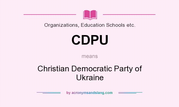 What does CDPU mean? It stands for Christian Democratic Party of Ukraine