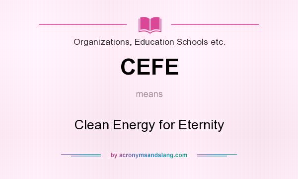 What does CEFE mean? It stands for Clean Energy for Eternity