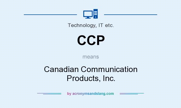 What does CCP mean? It stands for Canadian Communication Products, Inc.