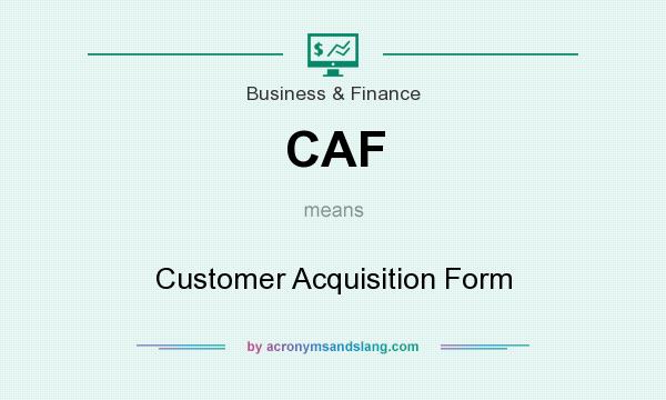 What does CAF mean? It stands for Customer Acquisition Form