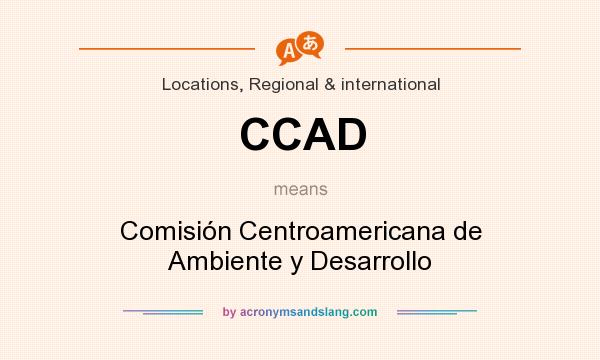 What does CCAD mean? It stands for Comisión Centroamericana de Ambiente y Desarrollo