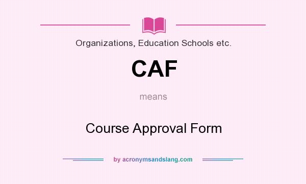 What does CAF mean? It stands for Course Approval Form