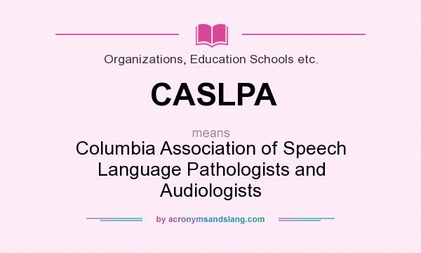 What does CASLPA mean? It stands for Columbia Association of Speech Language Pathologists and Audiologists