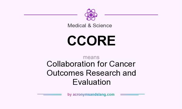What does CCORE mean? It stands for Collaboration for Cancer Outcomes Research and Evaluation