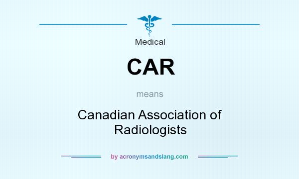 What does CAR mean? It stands for Canadian Association of Radiologists