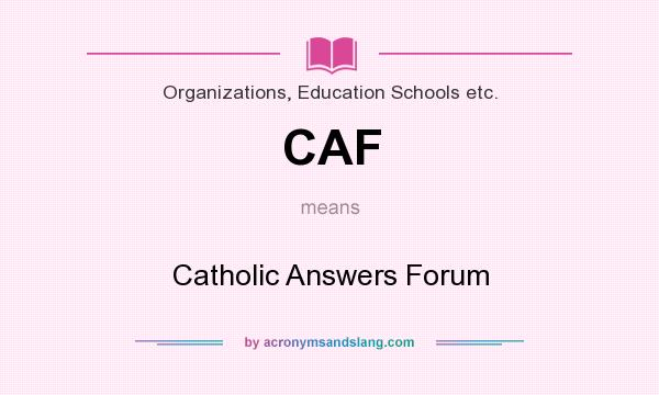 What does CAF mean? It stands for Catholic Answers Forum