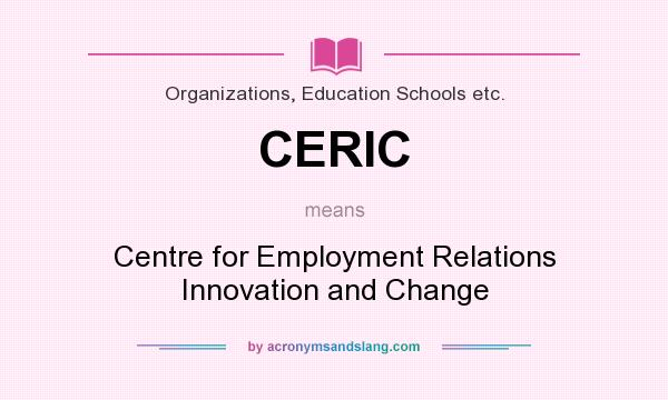 What does CERIC mean? It stands for Centre for Employment Relations Innovation and Change