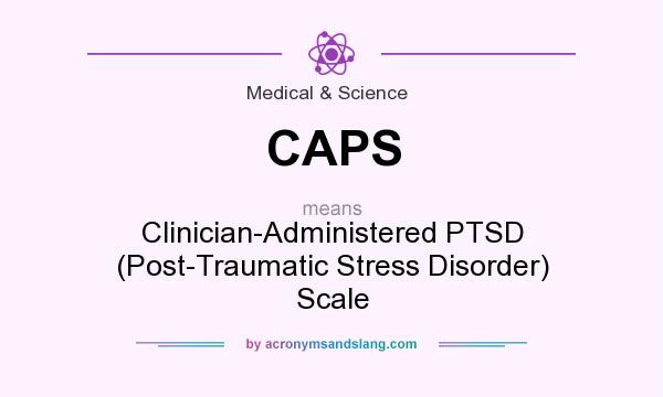 What does CAPS mean? It stands for Clinician-Administered PTSD (Post-Traumatic Stress Disorder) Scale