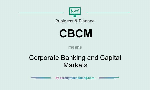 What does CBCM mean? It stands for Corporate Banking and Capital Markets