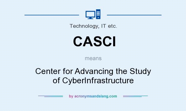 What does CASCI mean? It stands for Center for Advancing the Study of CyberInfrastructure