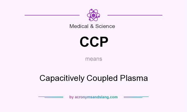 What does CCP mean? It stands for Capacitively Coupled Plasma