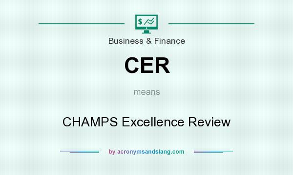 What does CER mean? It stands for CHAMPS Excellence Review