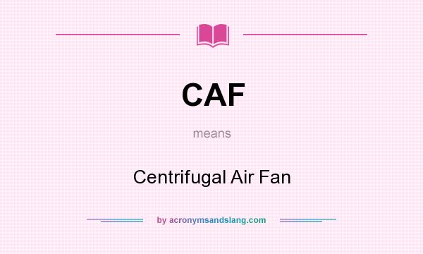 What does CAF mean? It stands for Centrifugal Air Fan