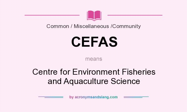 What does CEFAS mean? It stands for Centre for Environment Fisheries and Aquaculture Science