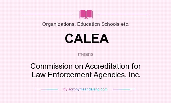 What does CALEA mean? It stands for Commission on Accreditation for Law Enforcement Agencies, Inc.