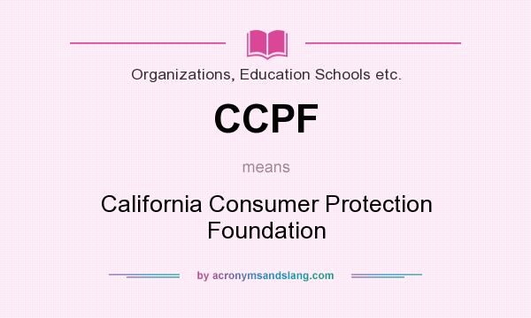 What does CCPF mean? It stands for California Consumer Protection Foundation