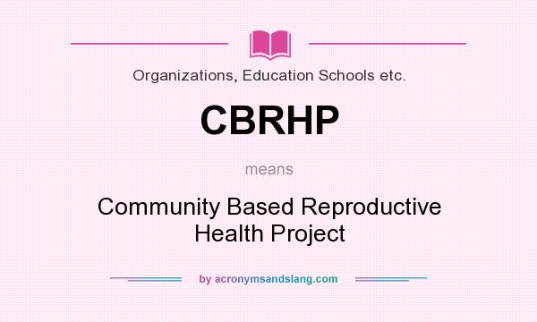 What does CBRHP mean? It stands for Community Based Reproductive Health Project