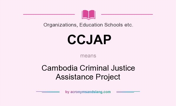 What does CCJAP mean? It stands for Cambodia Criminal Justice Assistance Project