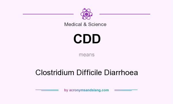 What does CDD mean? It stands for Clostridium Difficile Diarrhoea