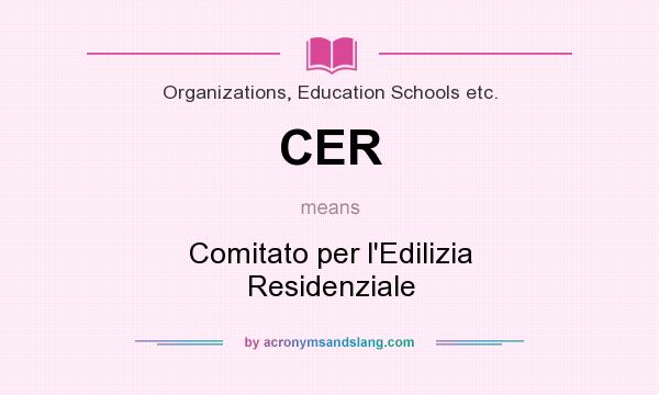 What does CER mean? It stands for Comitato per l`Edilizia Residenziale