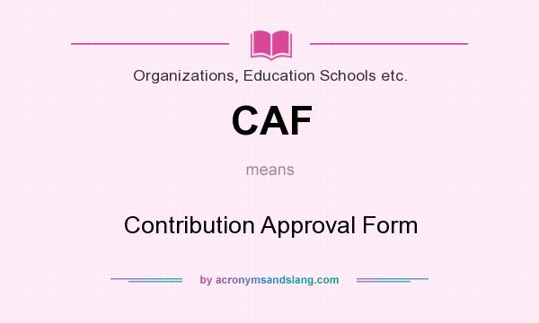 What does CAF mean? It stands for Contribution Approval Form