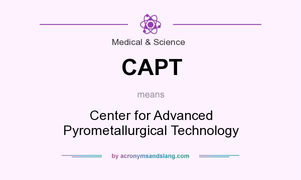What does CAPT mean? It stands for Center for Advanced Pyrometallurgical Technology
