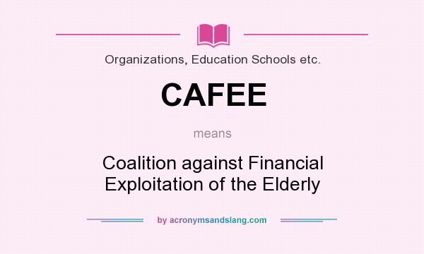 What does CAFEE mean? It stands for Coalition against Financial Exploitation of the Elderly