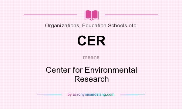 What does CER mean? It stands for Center for Environmental Research