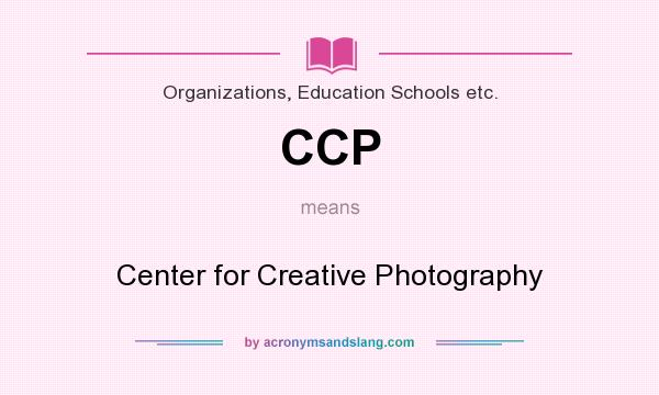 What does CCP mean? It stands for Center for Creative Photography