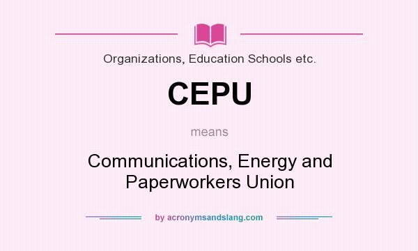 What does CEPU mean? It stands for Communications, Energy and Paperworkers Union